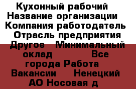 Кухонный рабочий › Название организации ­ Компания-работодатель › Отрасль предприятия ­ Другое › Минимальный оклад ­ 8 000 - Все города Работа » Вакансии   . Ненецкий АО,Носовая д.